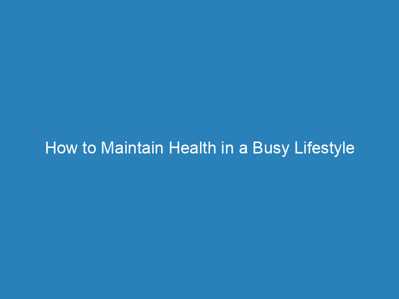 How To Maintain A Healthy Lifestyle In A Busy Schedule