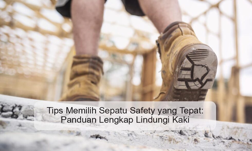 Tips Memilih Sepatu Safety yang Tepat: Panduan Lengkap Lindungi Kaki Panduan Memilih Sepatu Yang Tepat Untuk Setiap Acara